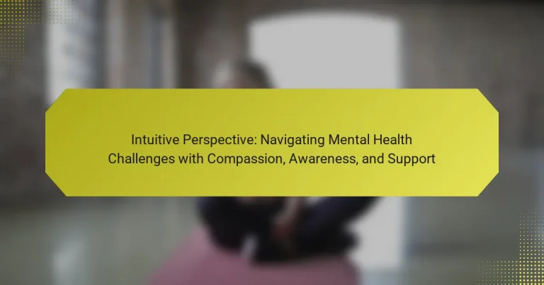 Intuitive Perspective: Navigating Mental Health Challenges with Compassion, Awareness, and Support