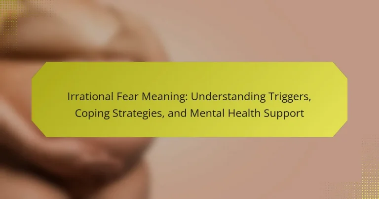 Irrational Fear Meaning: Understanding Triggers, Coping Strategies, and Mental Health Support