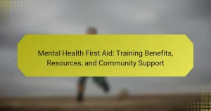 Mental Health First Aid: Training Benefits, Resources, and Community Support