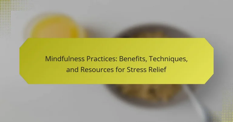Mindfulness Practices: Benefits, Techniques, and Resources for Stress Relief