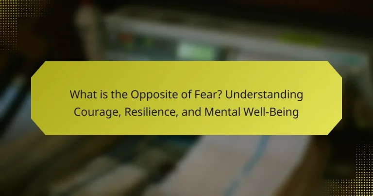 What is the Opposite of Fear? Understanding Courage, Resilience, and Mental Well-Being
