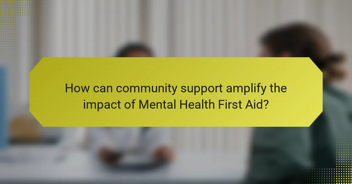 How can community support amplify the impact of Mental Health First Aid?