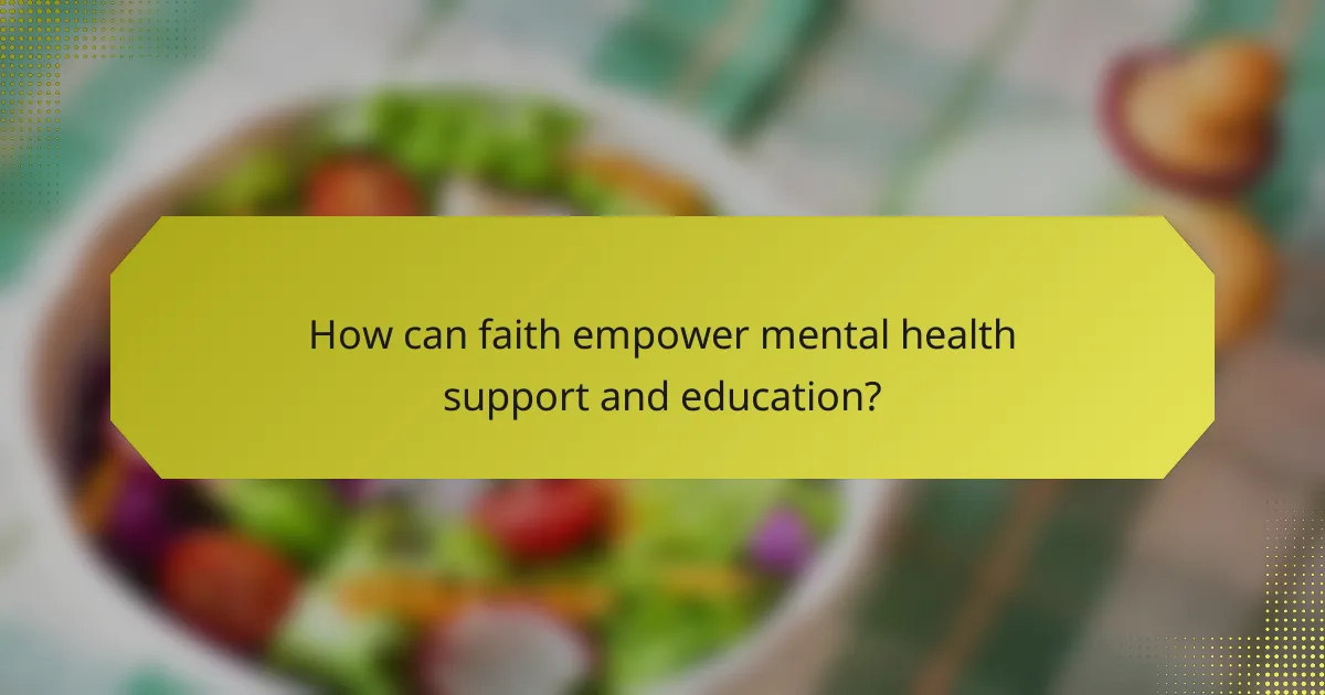 How can faith empower mental health support and education?