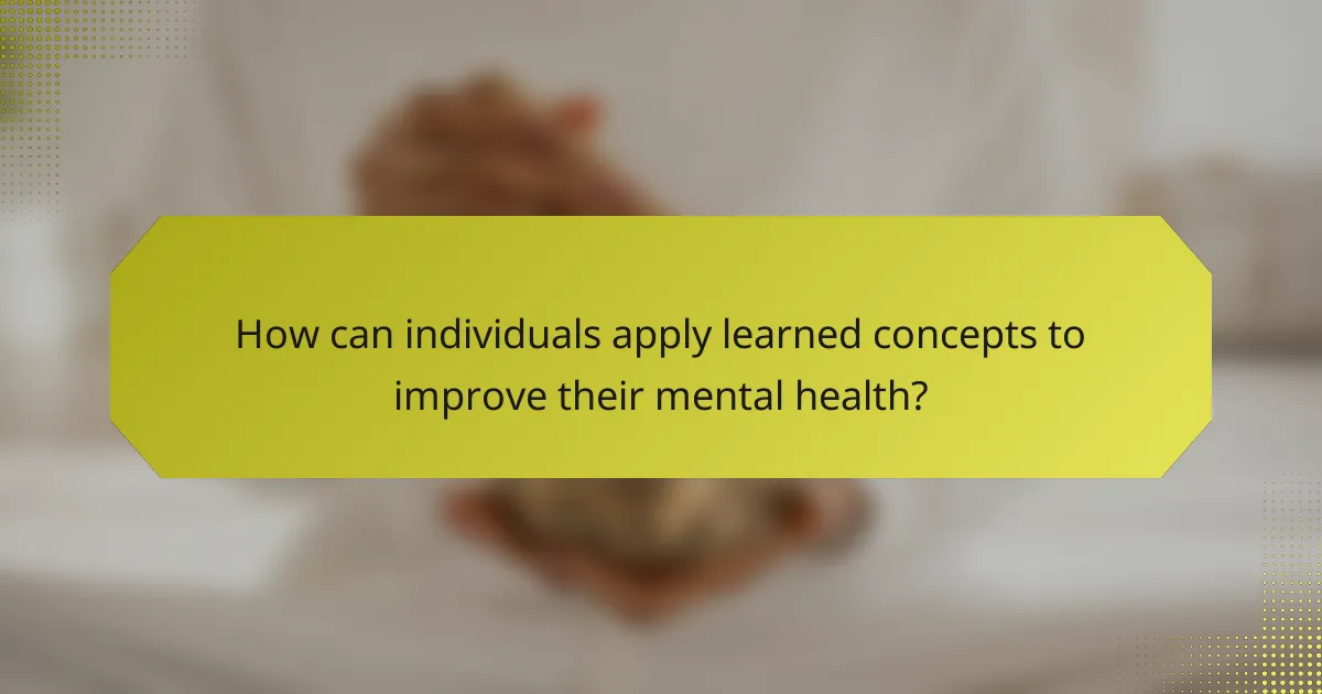 How can individuals apply learned concepts to improve their mental health?