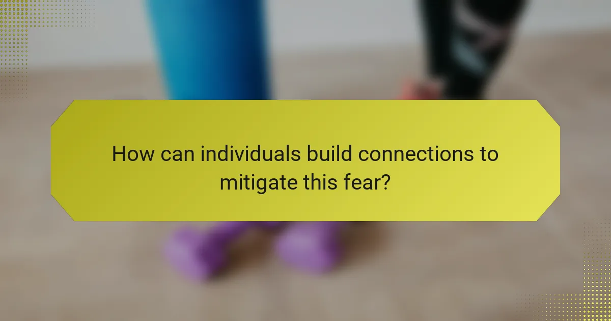 How can individuals build connections to mitigate this fear?