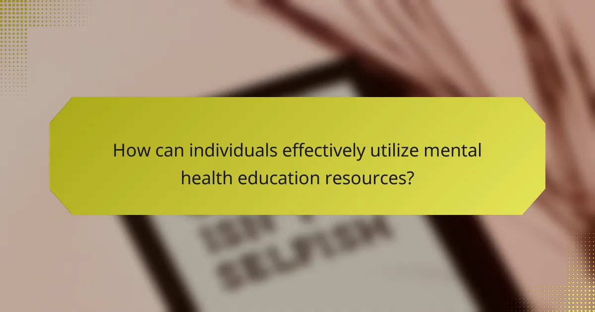 How can individuals effectively utilize mental health education resources?