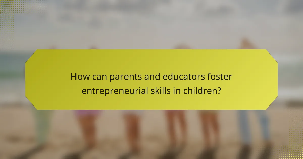 How can parents and educators foster entrepreneurial skills in children?
