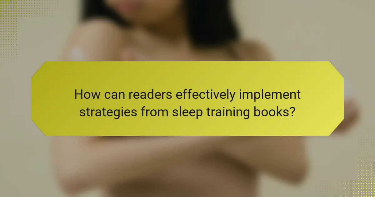 How can readers effectively implement strategies from sleep training books?