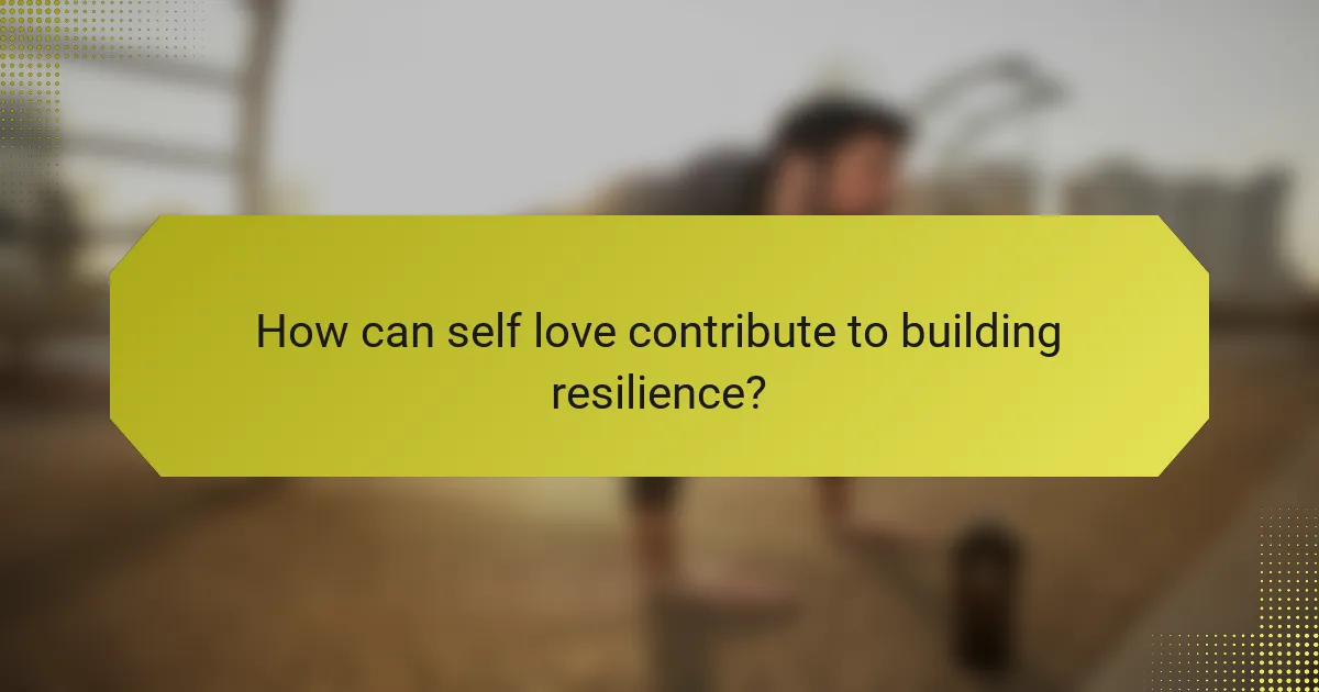 How can self love contribute to building resilience?