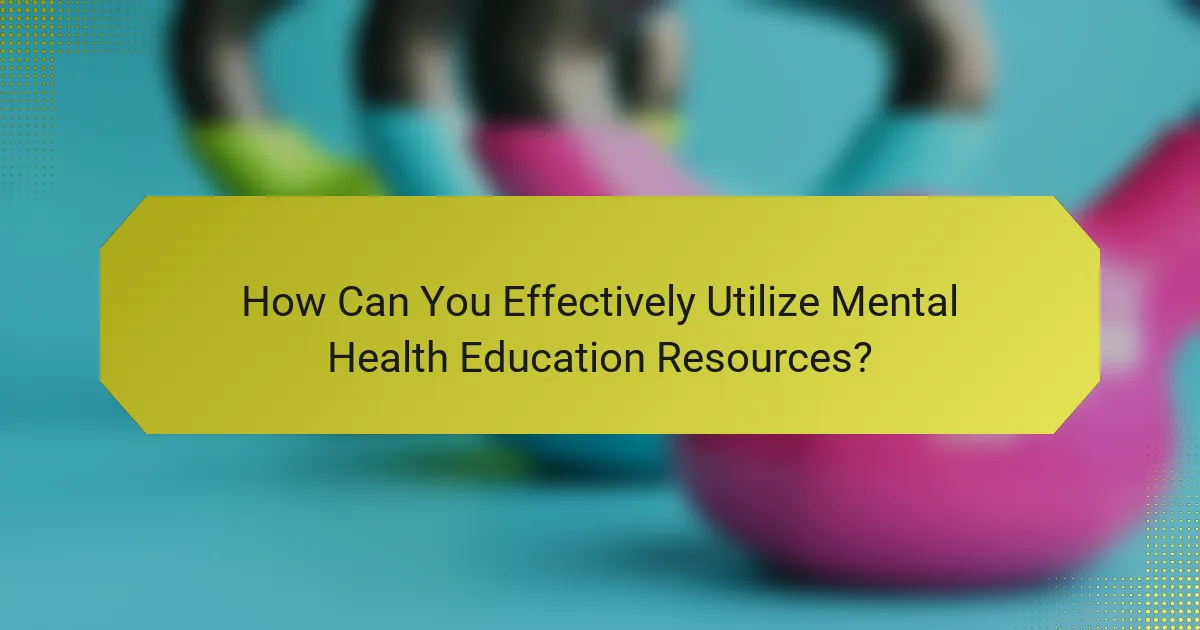 How Can You Effectively Utilize Mental Health Education Resources?