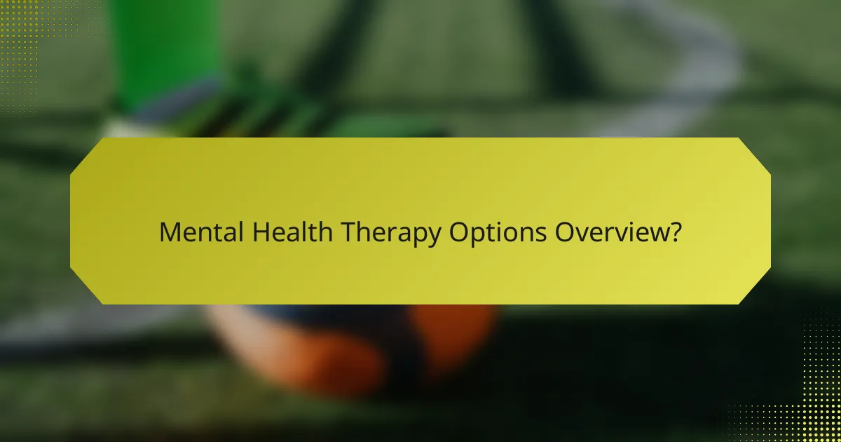Mental Health Therapy Options Overview?