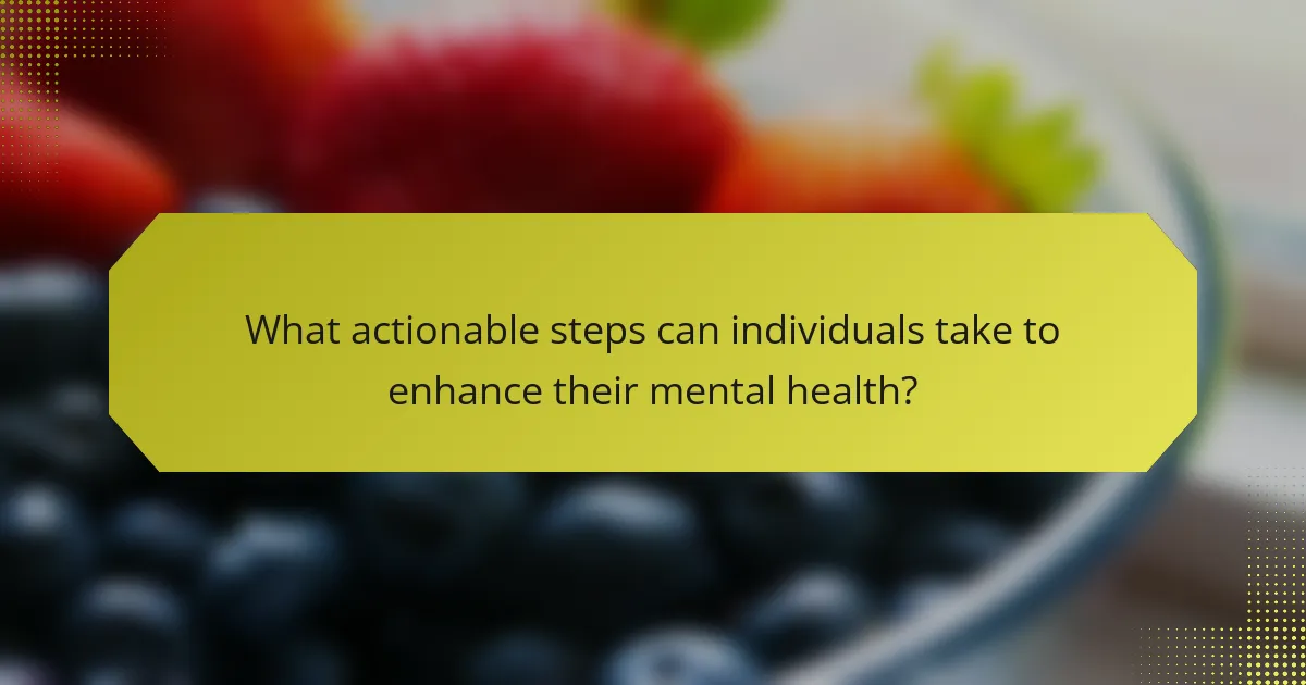 What actionable steps can individuals take to enhance their mental health?