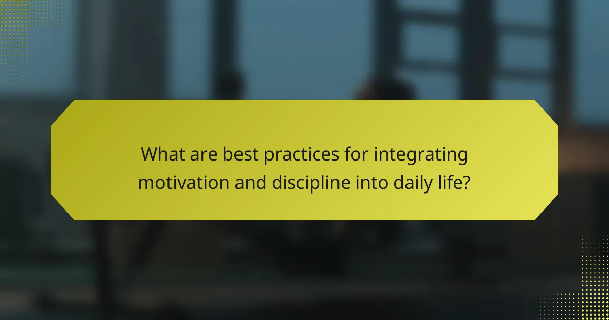 What are best practices for integrating motivation and discipline into daily life?