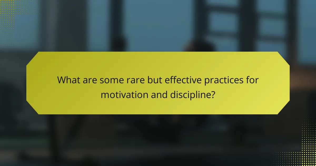 What are some rare but effective practices for motivation and discipline?