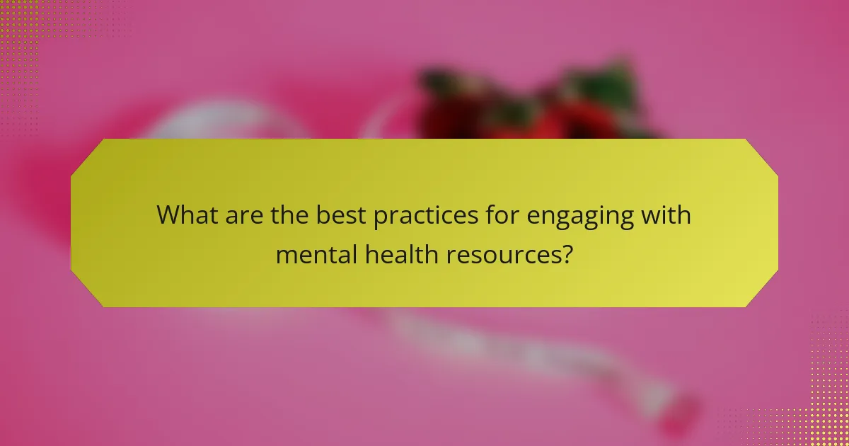 What are the best practices for engaging with mental health resources?