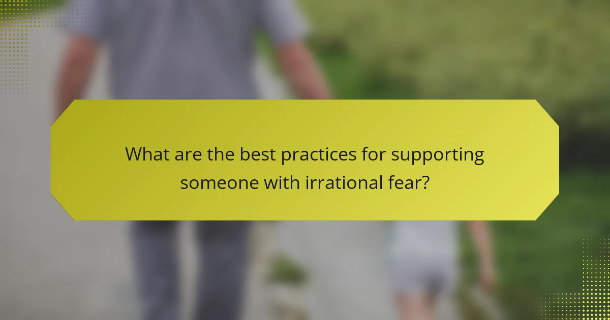What are the best practices for supporting someone with irrational fear?