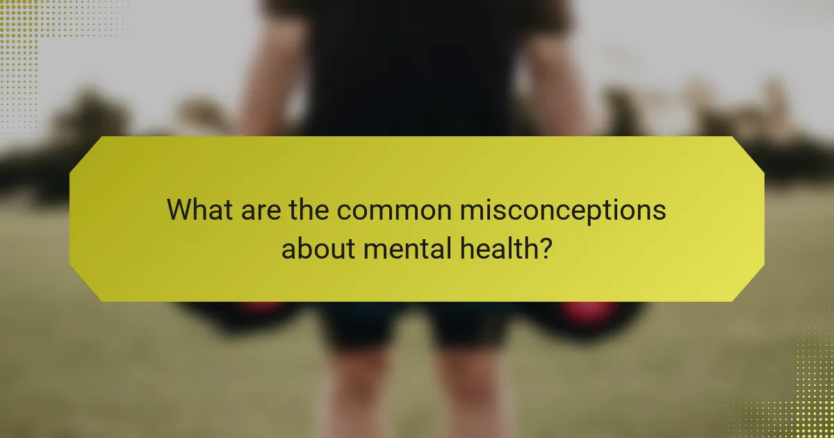 What are the common misconceptions about mental health?