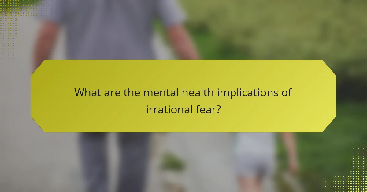 What are the mental health implications of irrational fear?