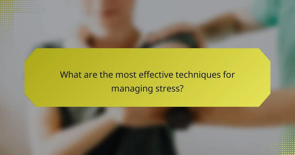 What are the most effective techniques for managing stress?