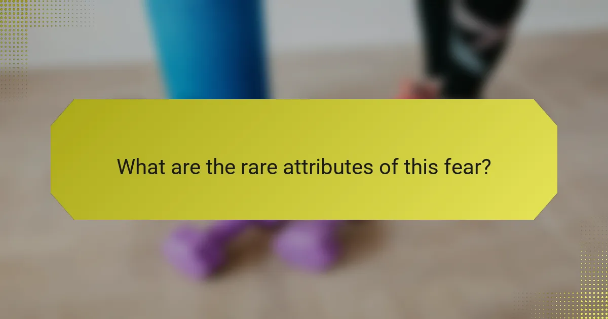 What are the rare attributes of this fear?