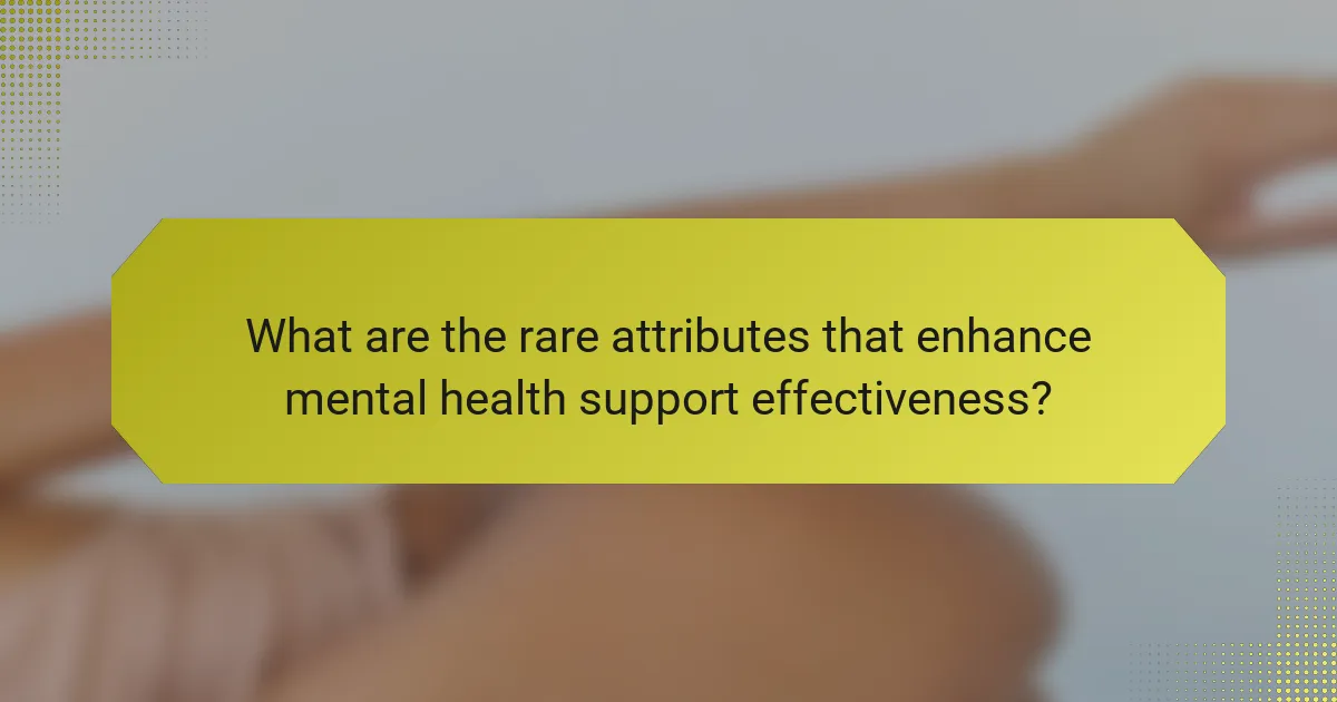 What are the rare attributes that enhance mental health support effectiveness?