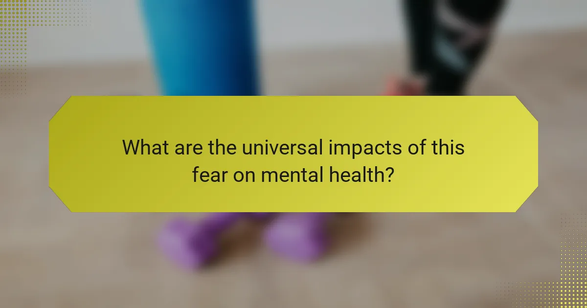 What are the universal impacts of this fear on mental health?