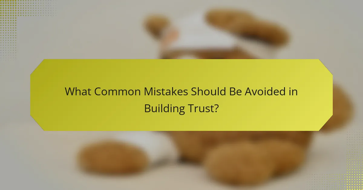 What Common Mistakes Should Be Avoided in Building Trust?