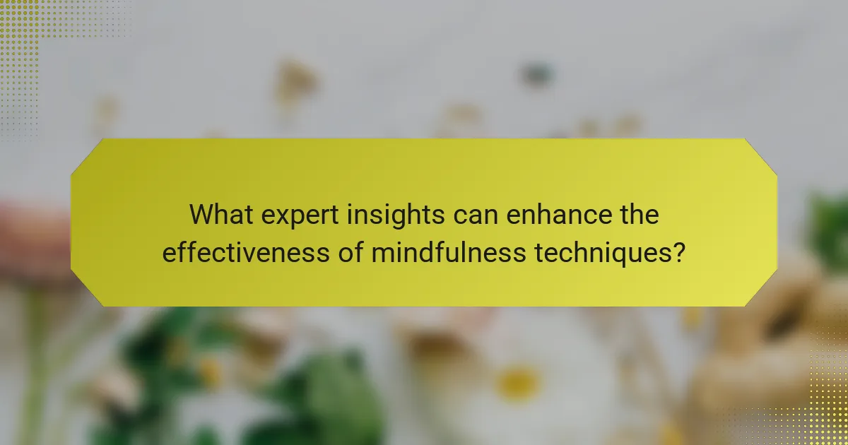 What expert insights can enhance the effectiveness of mindfulness techniques?