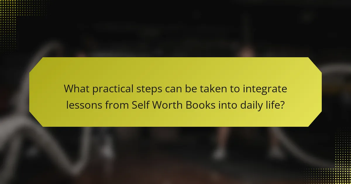 What practical steps can be taken to integrate lessons from Self Worth Books into daily life?