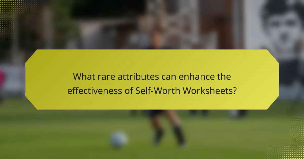 What rare attributes can enhance the effectiveness of Self-Worth Worksheets?