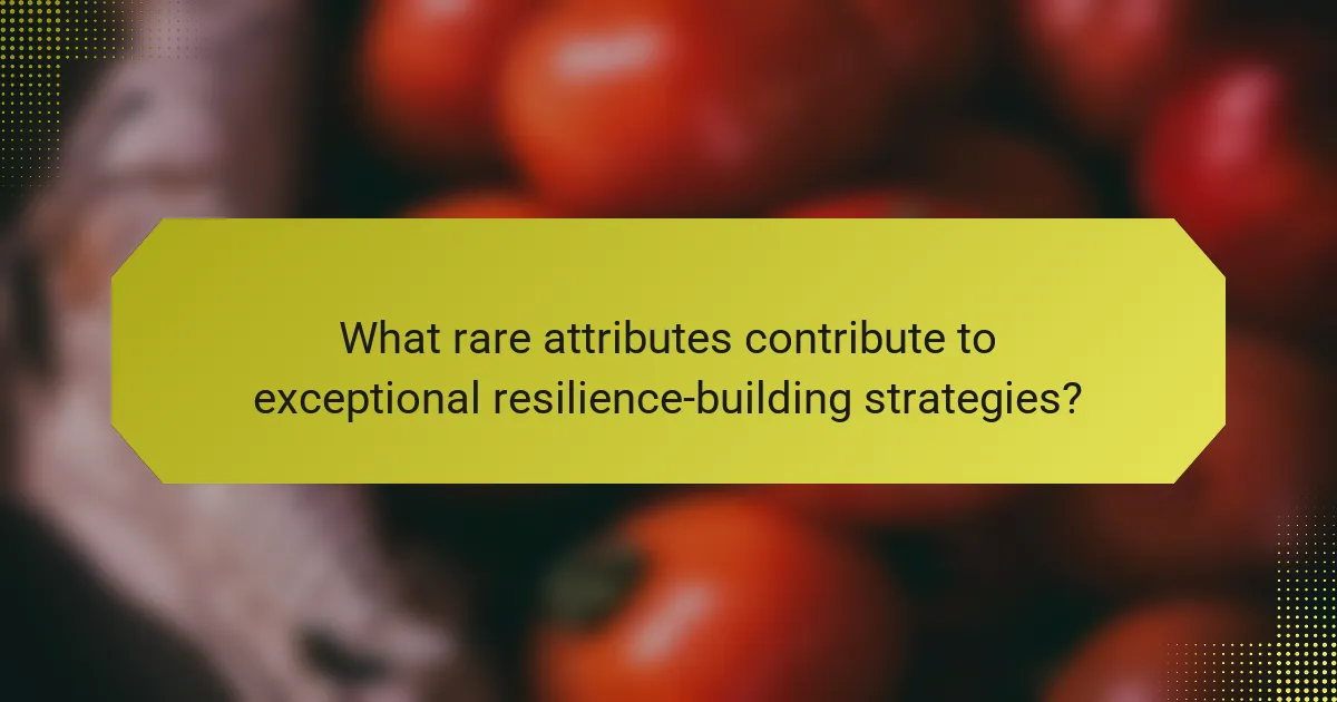 What rare attributes contribute to exceptional resilience-building strategies?