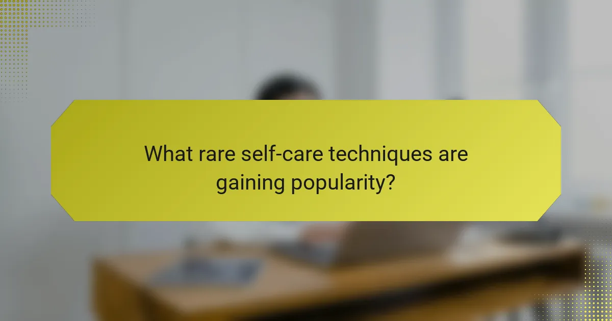 What rare self-care techniques are gaining popularity?