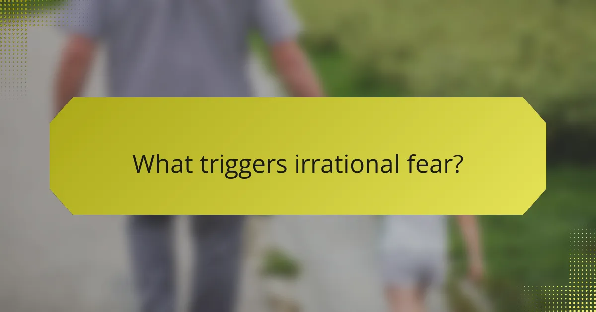 What triggers irrational fear?
