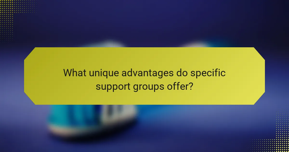 What unique advantages do specific support groups offer?