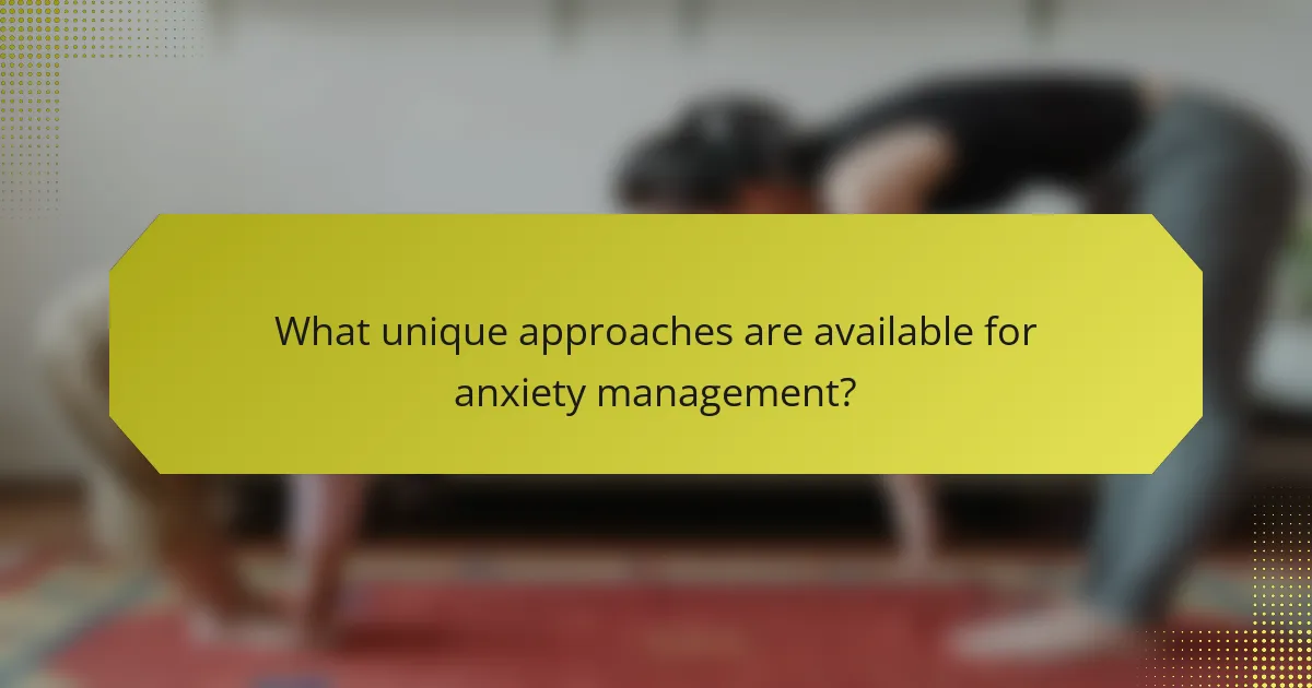 What unique approaches are available for anxiety management?