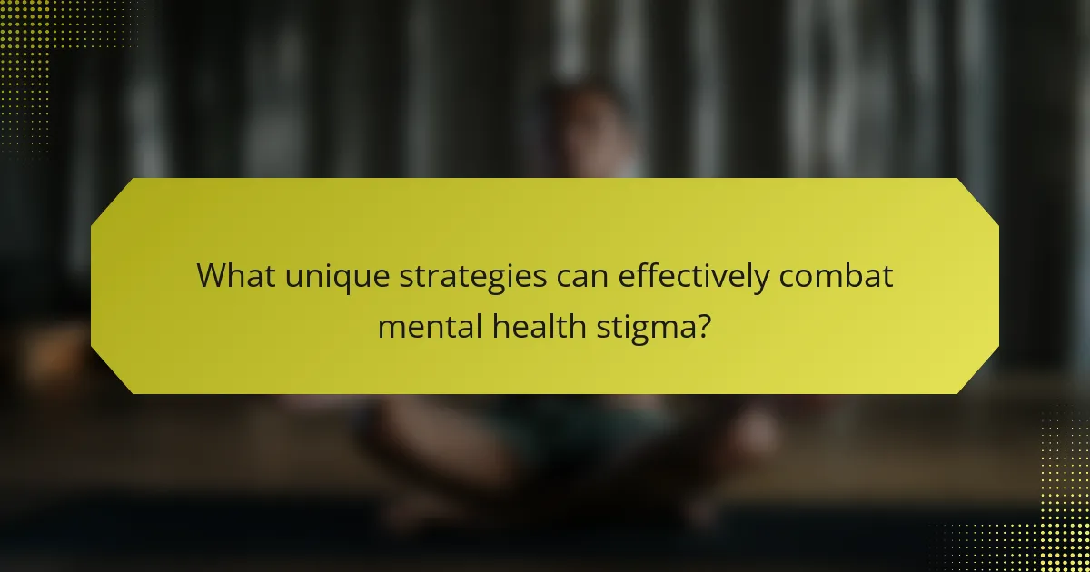 What unique strategies can effectively combat mental health stigma?